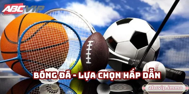 Bóng đá - Lựa chọn hấp dẫn tại ABCVIP