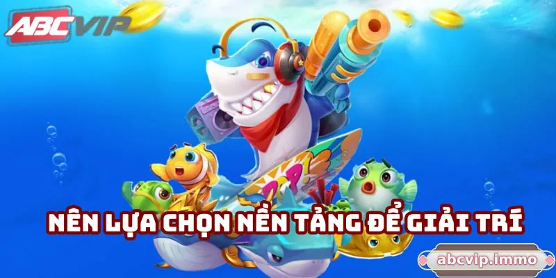 Nên lựa chọn nền tảng để giải trí