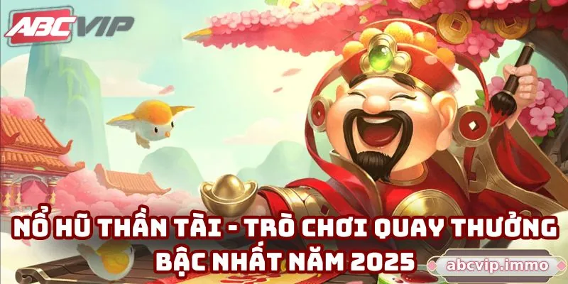 Nổ hũ Thần Tài - Trò chơi quay thưởng bậc nhất năm 2025